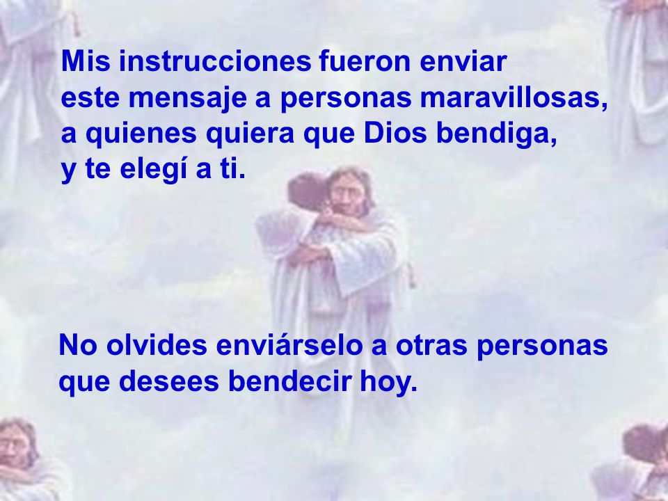 Mis instrucciones fueron enviar este mensaje a personas maravillosas, a quienes quiera que Dios bendiga, y te elegí a ti.