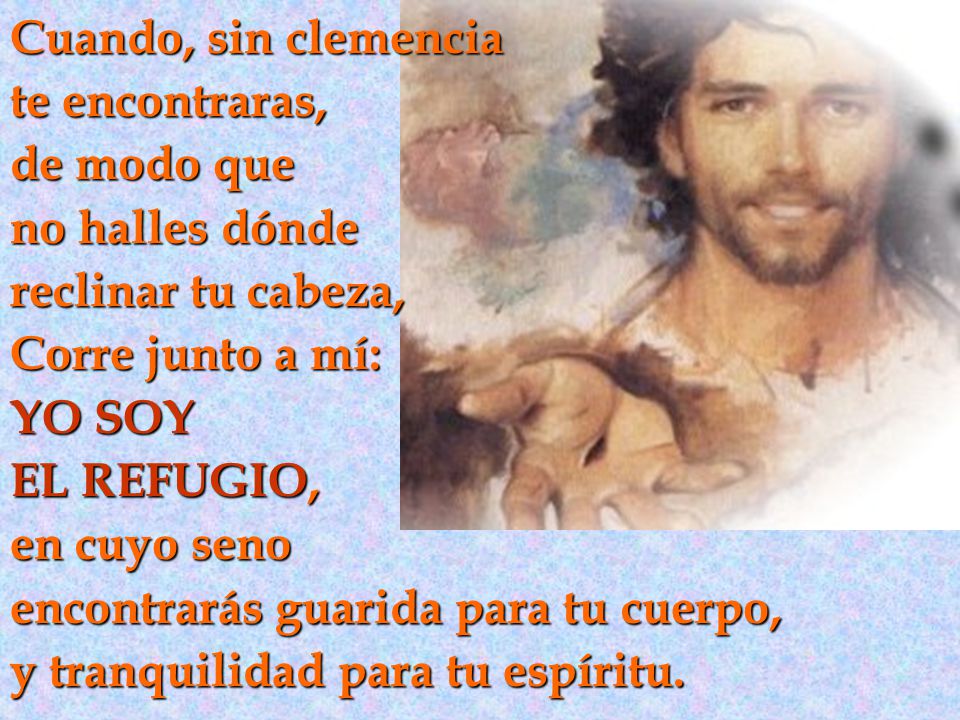 Cuando, sin clemencia te encontraras, de modo que. no halles dónde. reclinar tu cabeza, Corre junto a mí: