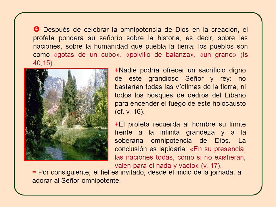  Después de celebrar la omnipotencia de Dios en la creación, el profeta pondera su señorío sobre la historia, es decir, sobre las naciones, sobre la humanidad que puebla la tierra: los pueblos son como «gotas de un cubo», «polvillo de balanza», «un grano» (Is 40,15).