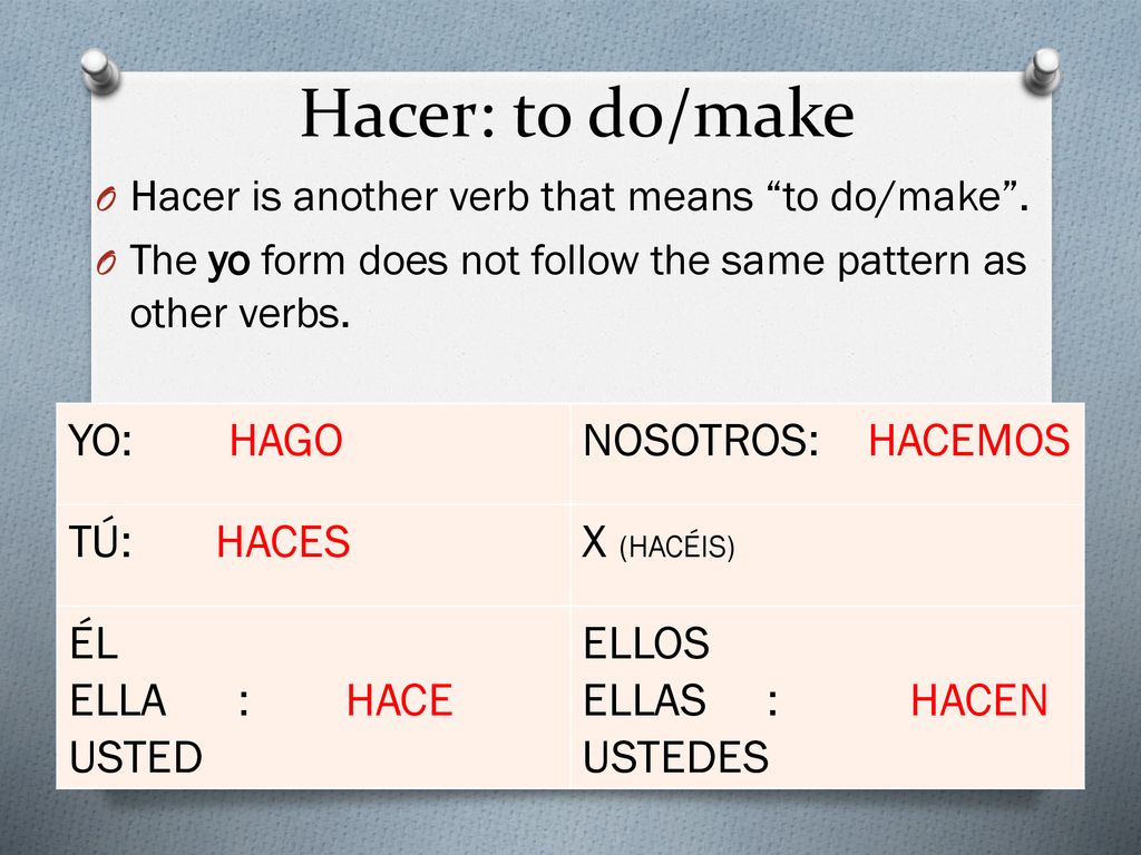 Hacer: to do/make YO: HAGO NOSOTROS: HACEMOS TÚ: HACES X (HACÉIS) ÉL