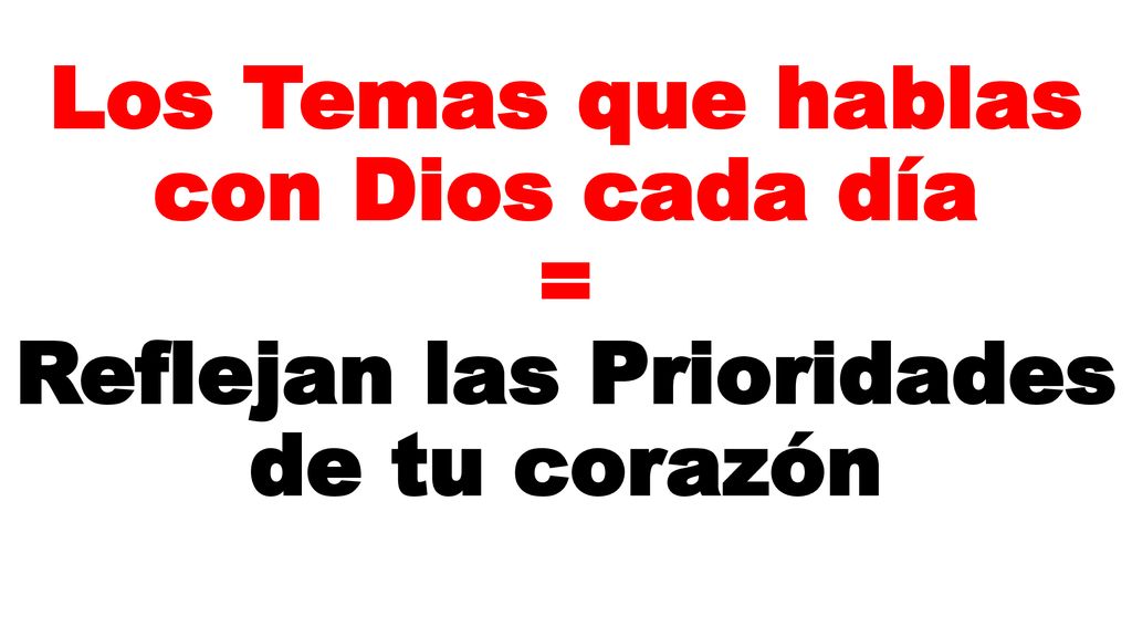 Los Temas que hablas con Dios cada día = Reflejan las Prioridades de tu corazón