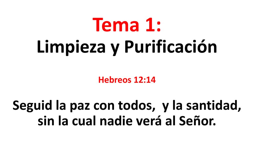 Tema 1: Limpieza y Purificación Hebreos 12:14 Seguid la paz con todos, y la santidad, sin la cual nadie verá al Señor.