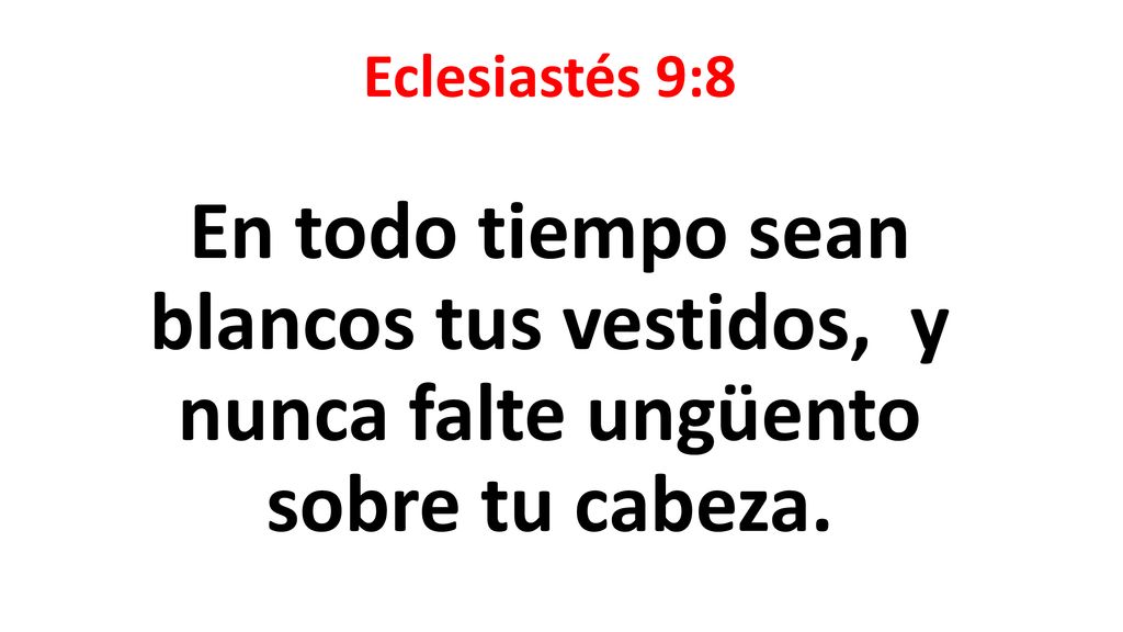 Eclesiastés 9:8 En todo tiempo sean blancos tus vestidos, y nunca falte ungüento sobre tu cabeza.
