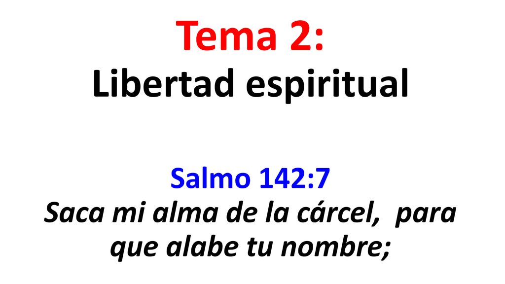 Tema 2: Libertad espiritual Salmo 142:7 Saca mi alma de la cárcel, para que alabe tu nombre;