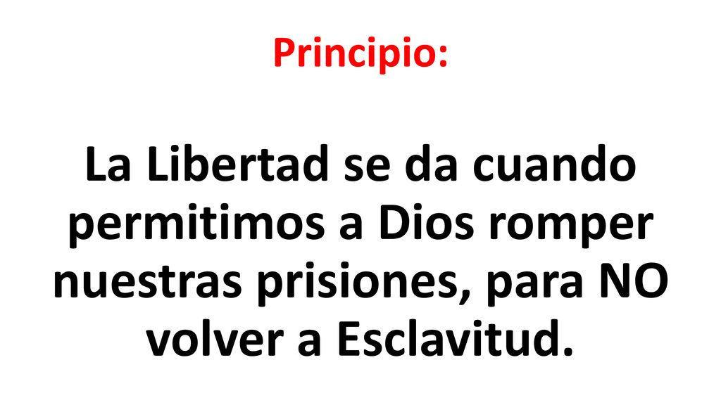 Principio: La Libertad se da cuando permitimos a Dios romper nuestras prisiones, para NO volver a Esclavitud.