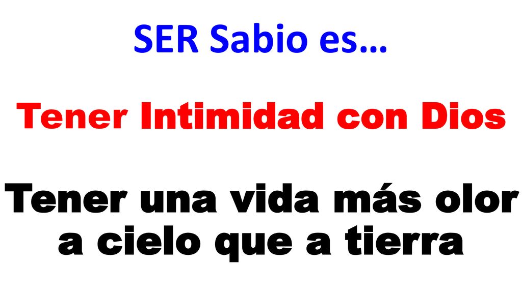 SER Sabio es… Tener Intimidad con Dios Tener una vida más olor a cielo que a tierra