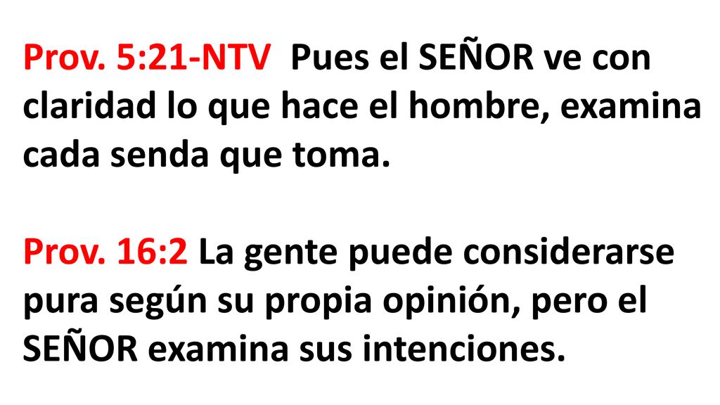 Prov. 5:21-NTV Pues el SEÑOR ve con claridad lo que hace el hombre, examina cada senda que toma.