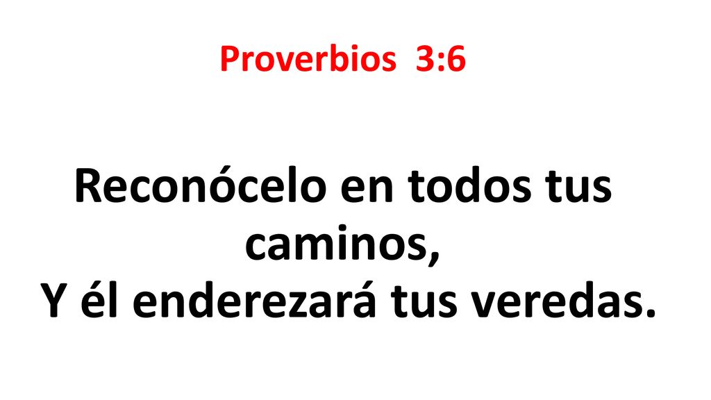 Proverbios 3:6 Reconócelo en todos tus caminos, Y él enderezará tus veredas.