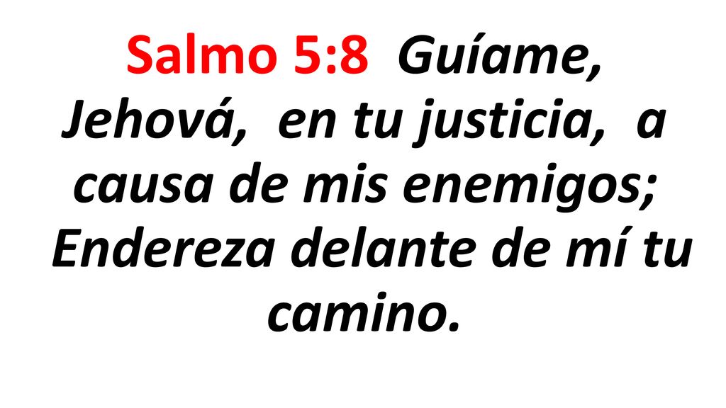 Salmo 5:8 Guíame, Jehová, en tu justicia, a causa de mis enemigos; Endereza delante de mí tu camino.