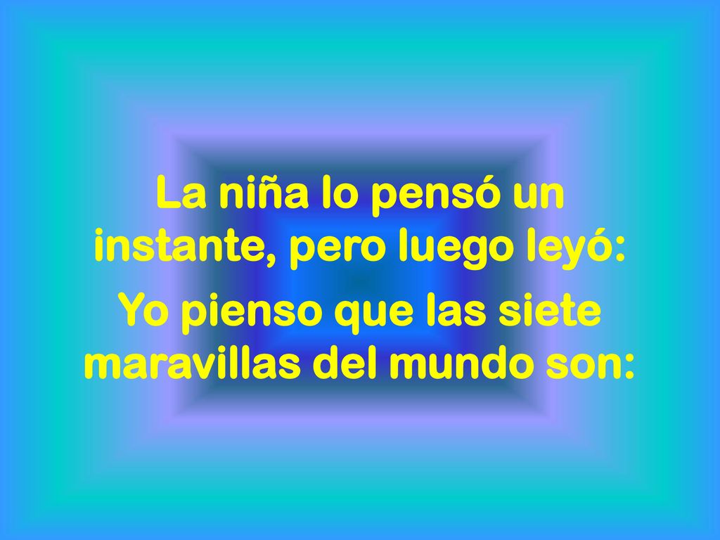 La niña lo pensó un instante, pero luego leyó: Yo pienso que las siete maravillas del mundo son: