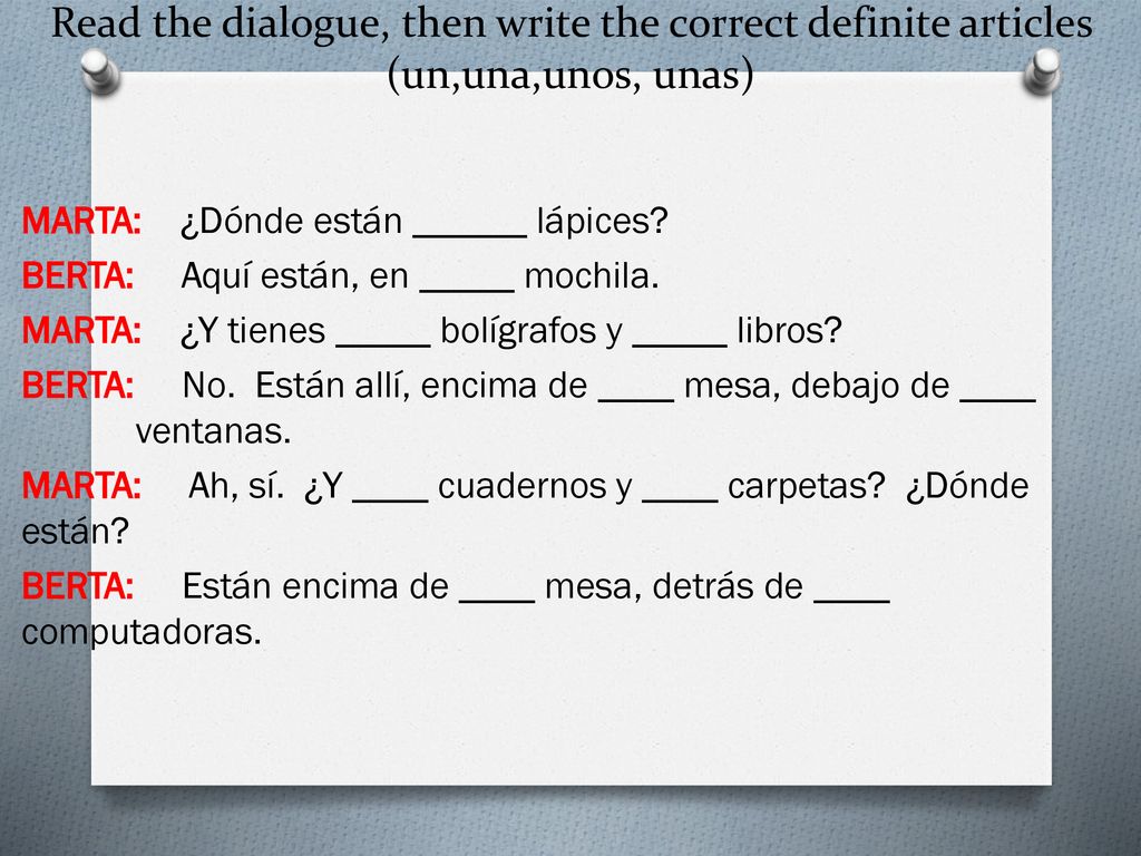 Read the dialogue, then write the correct definite articles (un,una,unos, unas)