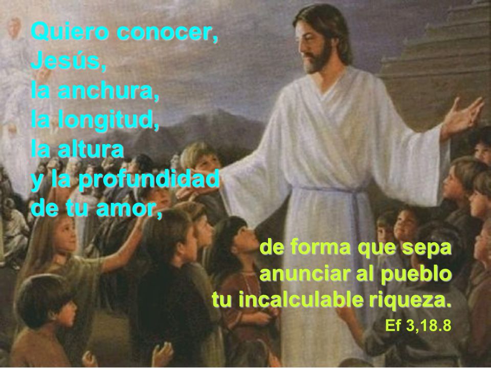 Quiero conocer, Jesús, la anchura, la longitud, la altura y la profundidad de tu amor,