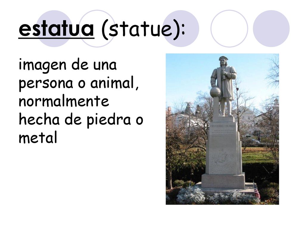 estatua (statue): imagen de una persona o animal, normalmente hecha de piedra o metal
