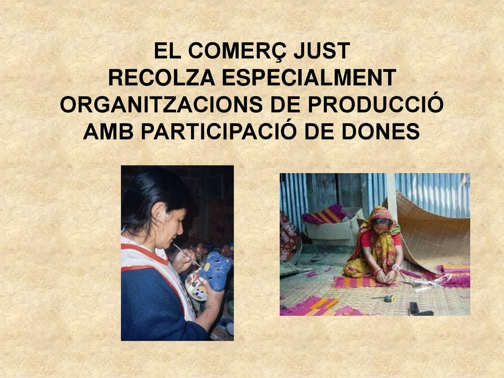 EL COMERÇ JUST RECOLZA ESPECIALMENT ORGANITZACIONS DE PRODUCCIÓ AMB PARTICIPACIÓ DE DONES