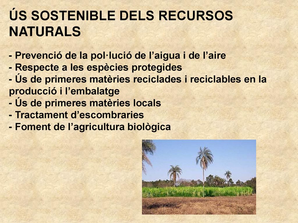 ÚS SOSTENIBLE DELS RECURSOS NATURALS - Prevenció de la pol·lució de l’aigua i de l’aire - Respecte a les espècies protegides - Ús de primeres matèries reciclades i reciclables en la producció i l’embalatge - Ús de primeres matèries locals - Tractament d’escombraries - Foment de l’agricultura biològica