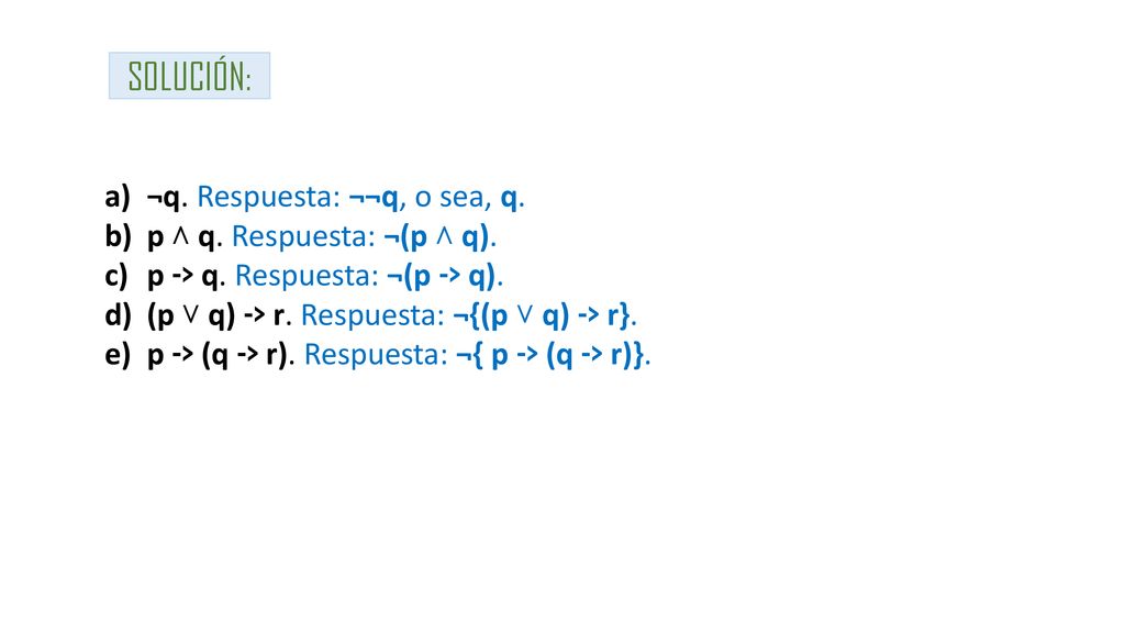 SOLUCIÓN: ¬q. Respuesta: ¬¬q, o sea, q. p ˄ q. Respuesta: ¬(p ˄ q).