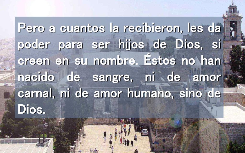 Pero a cuantos la recibieron, les da poder para ser hijos de Dios, si creen en su nombre.