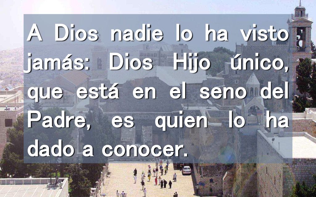 A Dios nadie lo ha visto jamás: Dios Hijo único, que está en el seno del Padre, es quien lo ha dado a conocer.