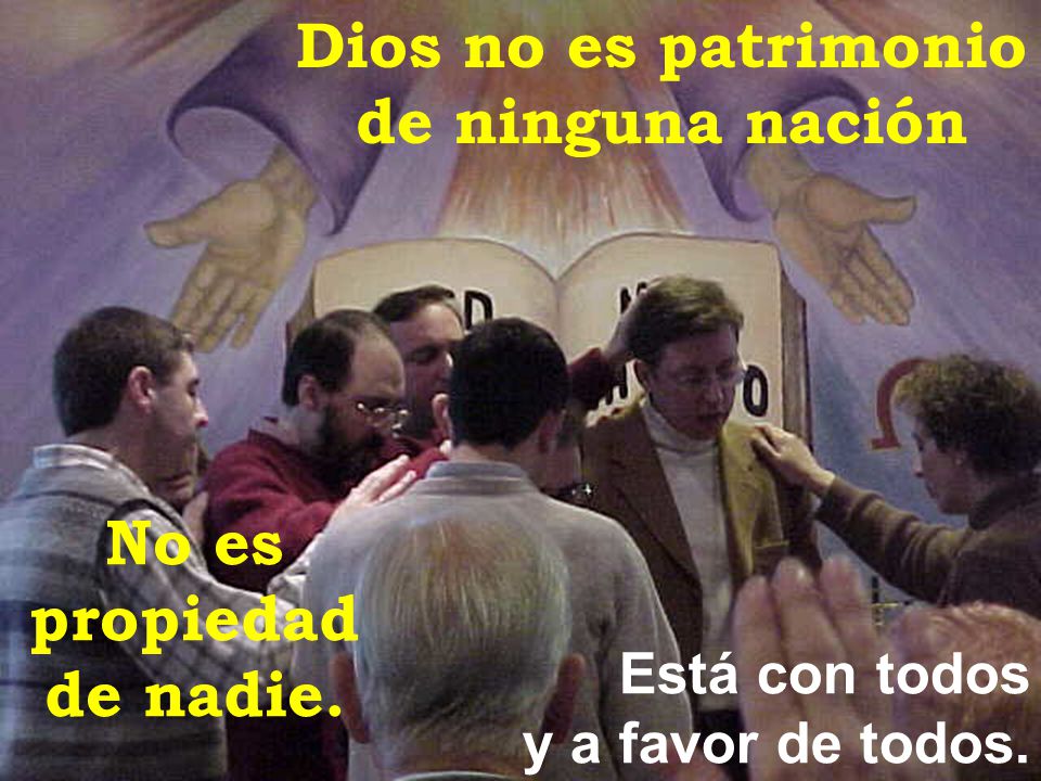 Dios no es patrimonio de ninguna nación No es propiedad de nadie.