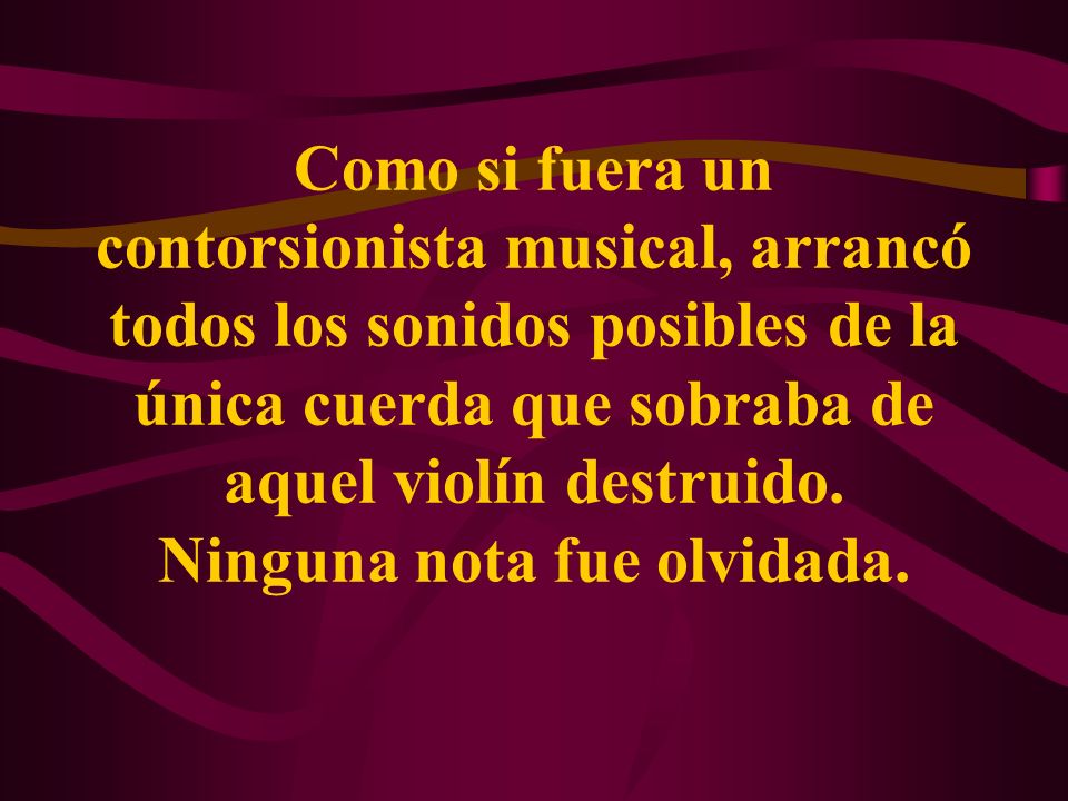 Como si fuera un contorsionista musical, arrancó todos los sonidos posibles de la única cuerda que sobraba de aquel violín destruido.
