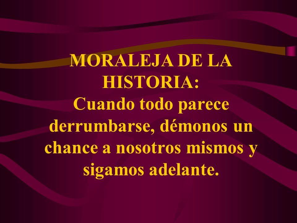 MORALEJA DE LA HISTORIA: Cuando todo parece derrumbarse, démonos un chance a nosotros mismos y sigamos adelante.