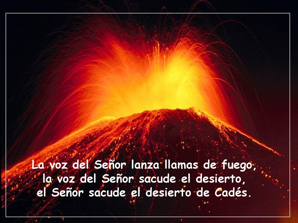 La voz del Señor lanza llamas de fuego, la voz del Señor sacude el desierto, el Señor sacude el desierto de Cadés.