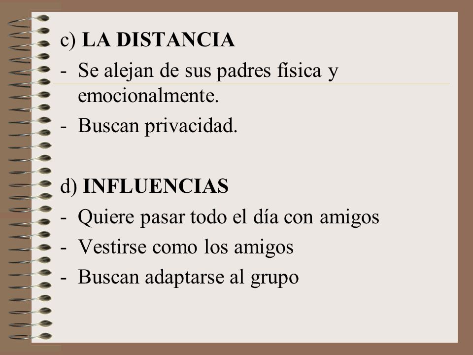 c) LA DISTANCIA Se alejan de sus padres física y emocionalmente. Buscan privacidad. d) INFLUENCIAS.