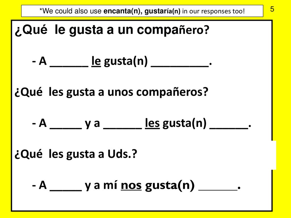 *We could also use encanta(n), gustaría(n) in our responses too!