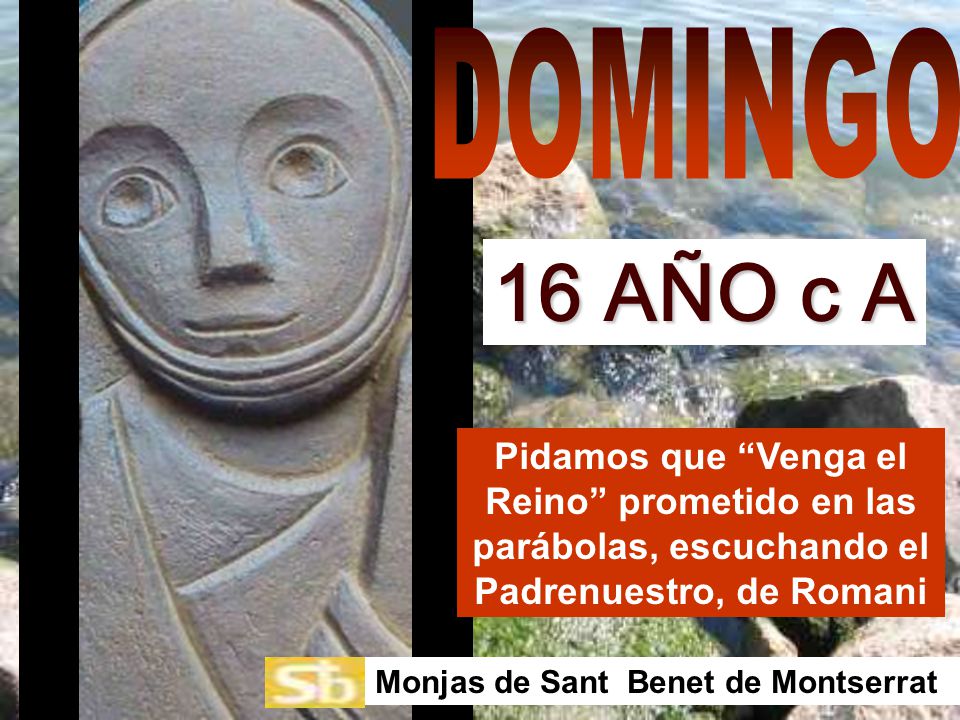 DOMINGO 16 AÑO c A. Pidamos que Venga el Reino prometido en las parábolas, escuchando el Padrenuestro, de Romani.