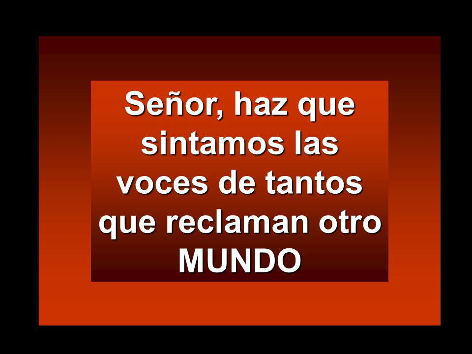 Señor, haz que sintamos las voces de tantos que reclaman otro MUNDO