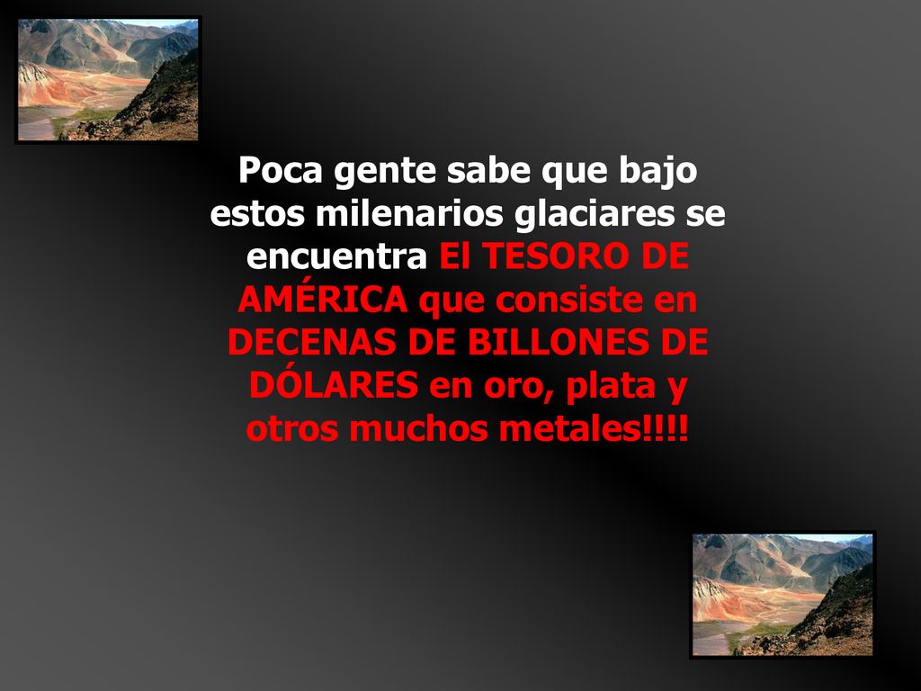 Poca gente sabe que bajo estos milenarios glaciares se encuentra El TESORO DE AMÉRICA que consiste en DECENAS DE BILLONES DE DÓLARES en oro, plata y otros muchos metales!!!!