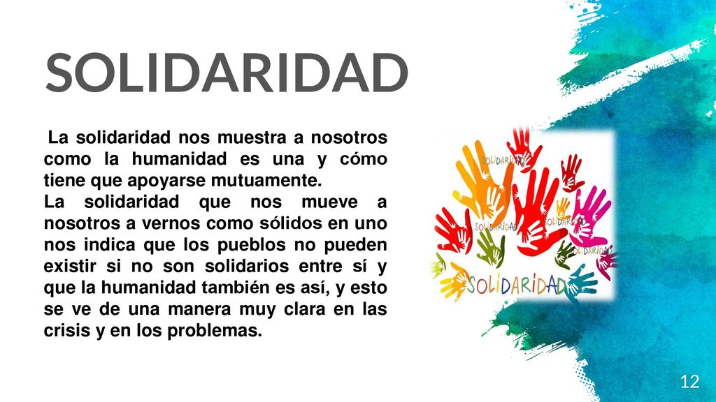 SOLIDARIDAD La solidaridad nos muestra a nosotros como la humanidad es una y cómo tiene que apoyarse mutuamente.