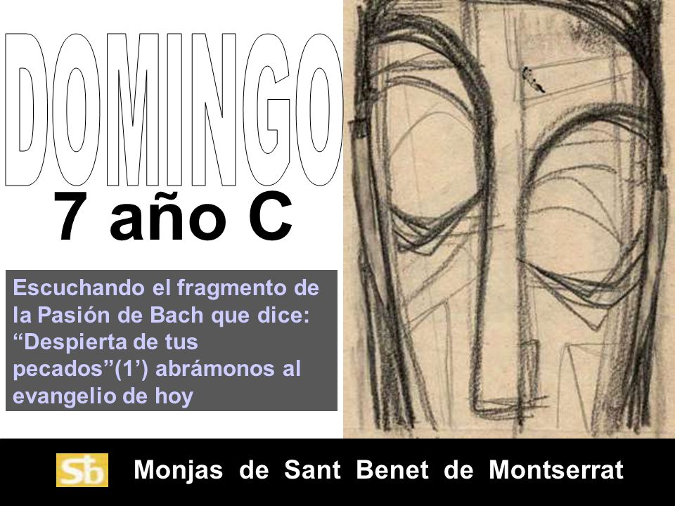 DOMINGO 7 año C. Escuchando el fragmento de la Pasión de Bach que dice: Despierta de tus pecados (1’) abrámonos al evangelio de hoy.