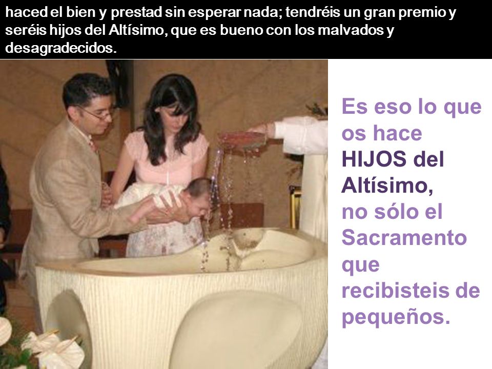 haced el bien y prestad sin esperar nada; tendréis un gran premio y seréis hijos del Altísimo, que es bueno con los malvados y desagradecidos.