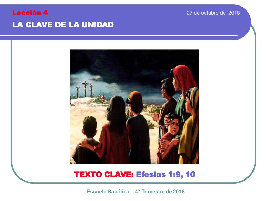 LA CLAVE DE LA UNIDAD TEXTO CLAVE: Efesios 1:9, 10 Lección 4