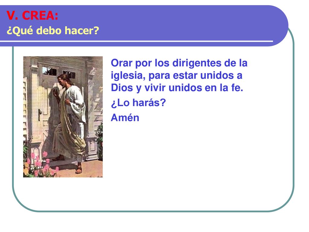 V. CREA: ¿Qué debo hacer Orar por los dirigentes de la iglesia, para estar unidos a Dios y vivir unidos en la fe.