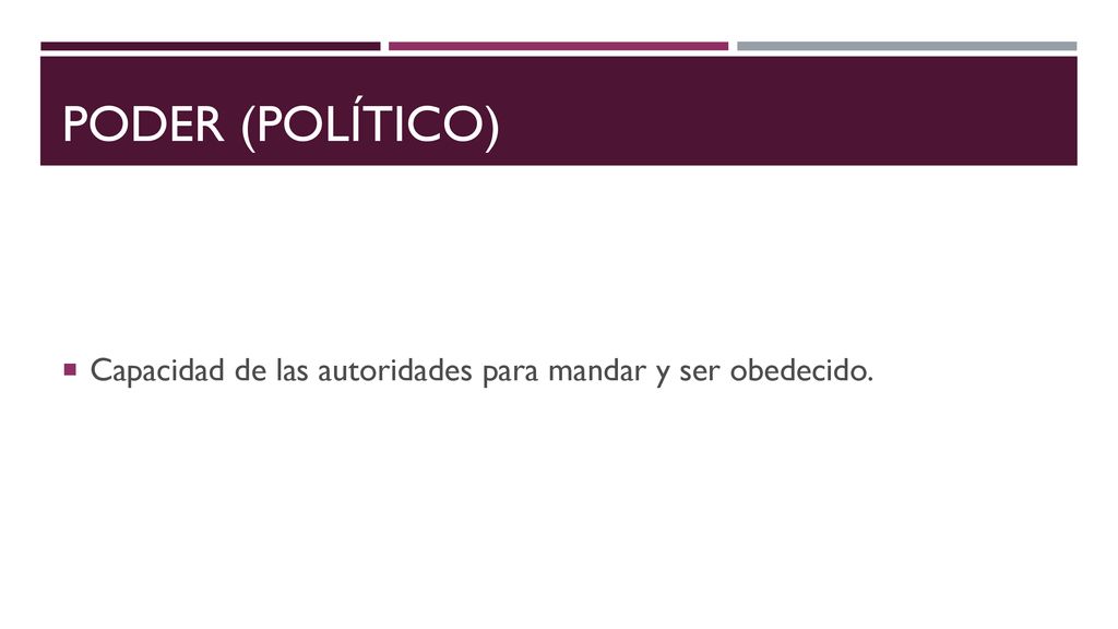 PODER (POLÍTICO) Capacidad de las autoridades para mandar y ser obedecido.
