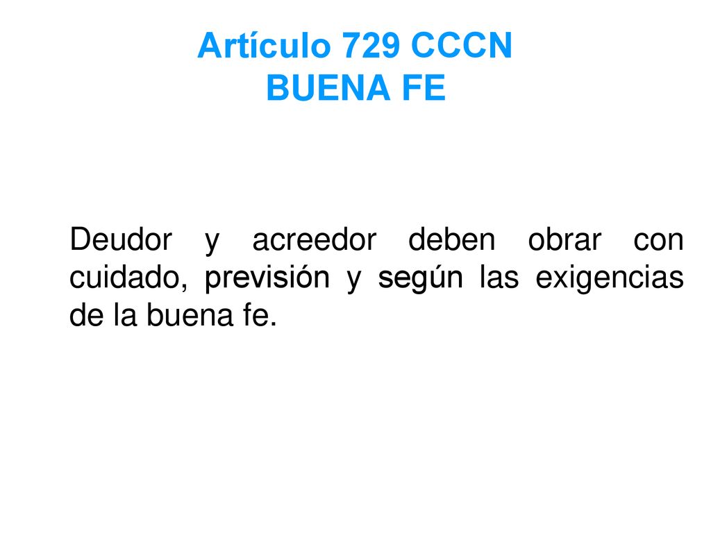 Artículo 729 CCCN BUENA FE Deudor y acreedor deben obrar con cuidado, previsión y según las exigencias de la buena fe.