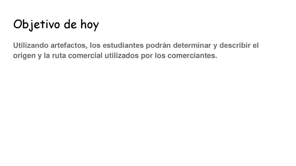 Objetivo de hoy Utilizando artefactos, los estudiantes podrán determinar y describir el origen y la ruta comercial utilizados por los comerciantes.