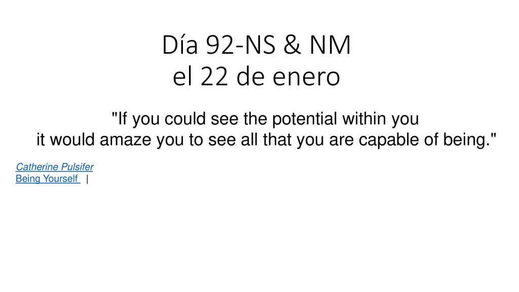 Día 92-NS & NM el 22 de enero If you could see the potential within you. it would amaze you to see all that you are capable of being.