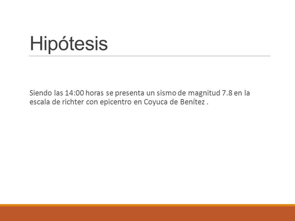 Hipótesis Siendo las 14:00 horas se presenta un sismo de magnitud 7.8 en la escala de richter con epicentro en Coyuca de Benítez .