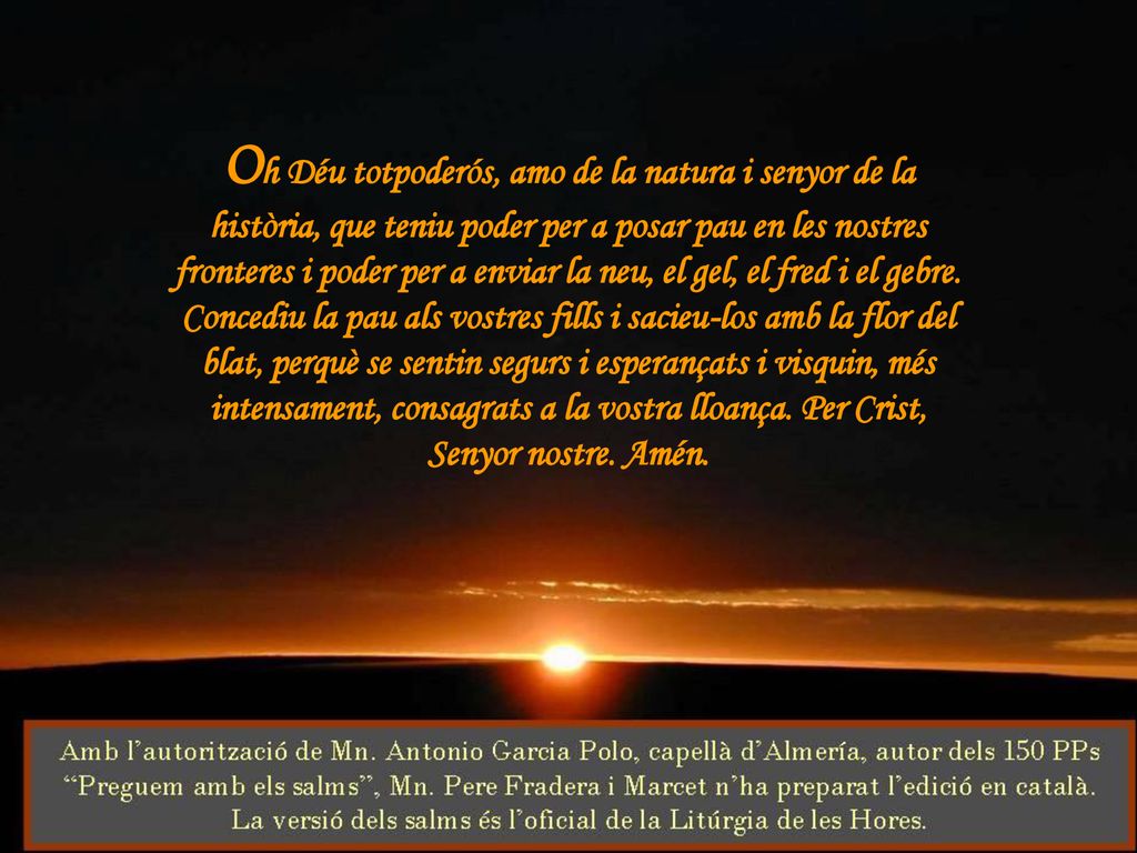 Oh Déu totpoderós, amo de la natura i senyor de la història, que teniu poder per a posar pau en les nostres fronteres i poder per a enviar la neu, el gel, el fred i el gebre.