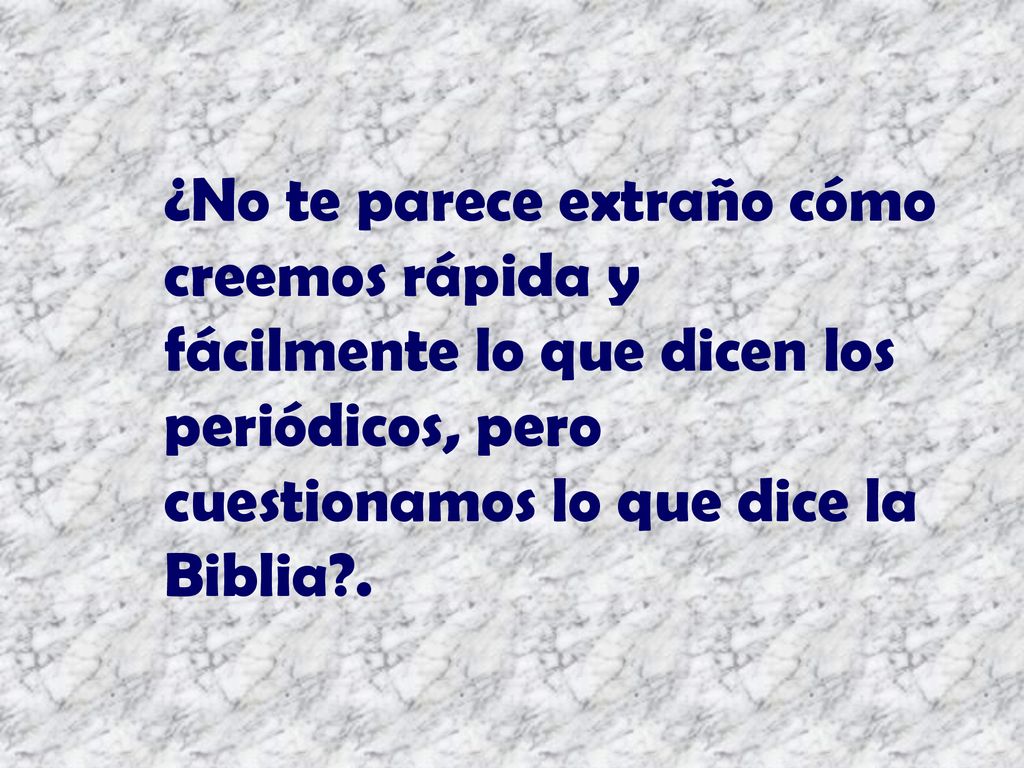 ¿No te parece extraño cómo creemos rápida y fácilmente lo que dicen los periódicos, pero cuestionamos lo que dice la Biblia .