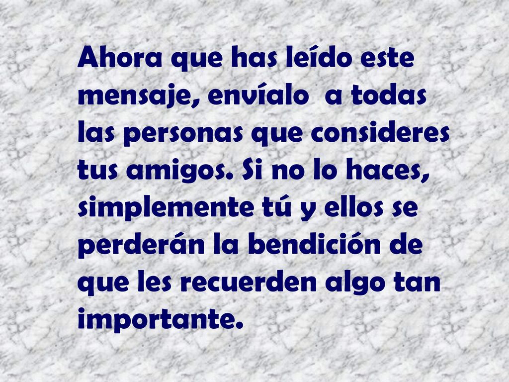 Ahora que has leído este mensaje, envíalo a todas las personas que consideres tus amigos.