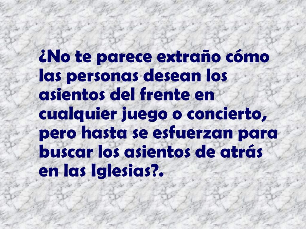 ¿No te parece extraño cómo las personas desean los asientos del frente en cualquier juego o concierto, pero hasta se esfuerzan para buscar los asientos de atrás en las Iglesias .
