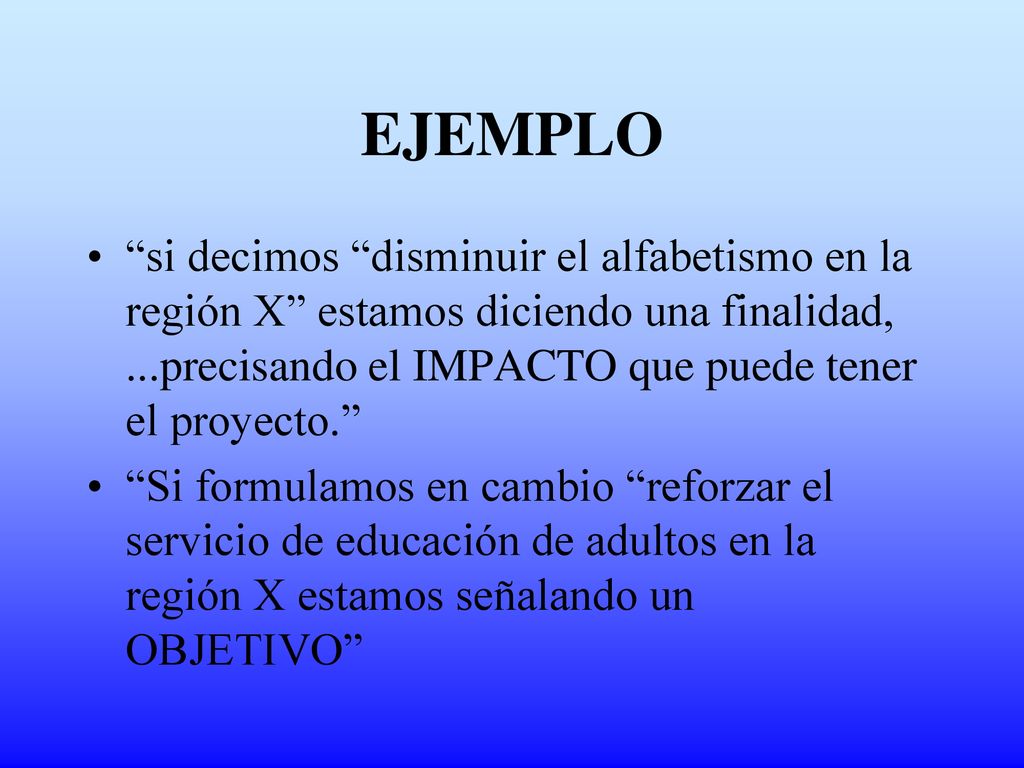 EJEMPLO si decimos disminuir el alfabetismo en la región X estamos diciendo una finalidad, ...precisando el IMPACTO que puede tener el proyecto.