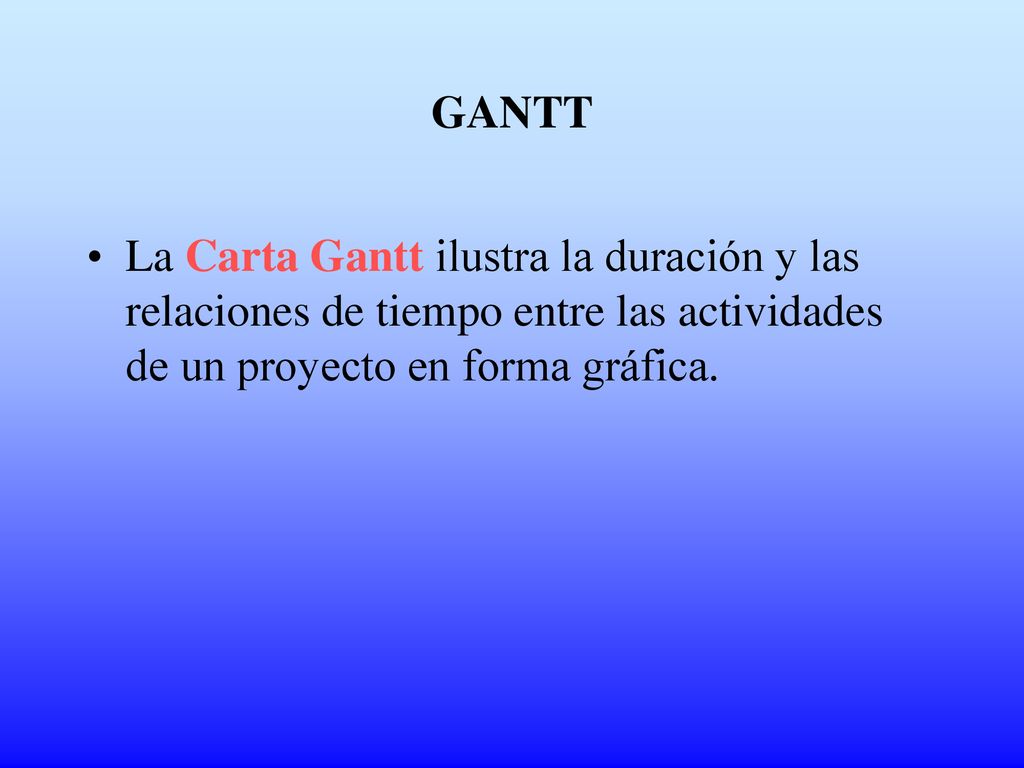 GANTT La Carta Gantt ilustra la duración y las relaciones de tiempo entre las actividades de un proyecto en forma gráfica.