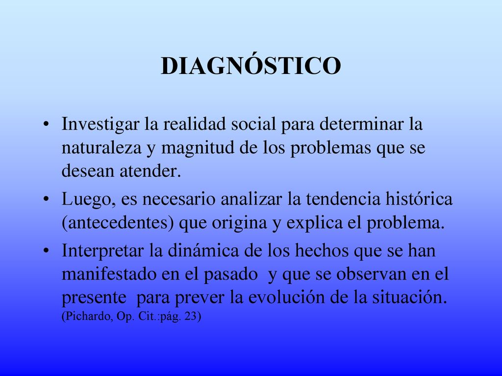 DIAGNÓSTICO Investigar la realidad social para determinar la naturaleza y magnitud de los problemas que se desean atender.