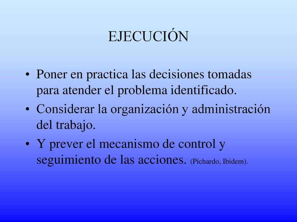 EJECUCIÓN Poner en practica las decisiones tomadas para atender el problema identificado. Considerar la organización y administración del trabajo.