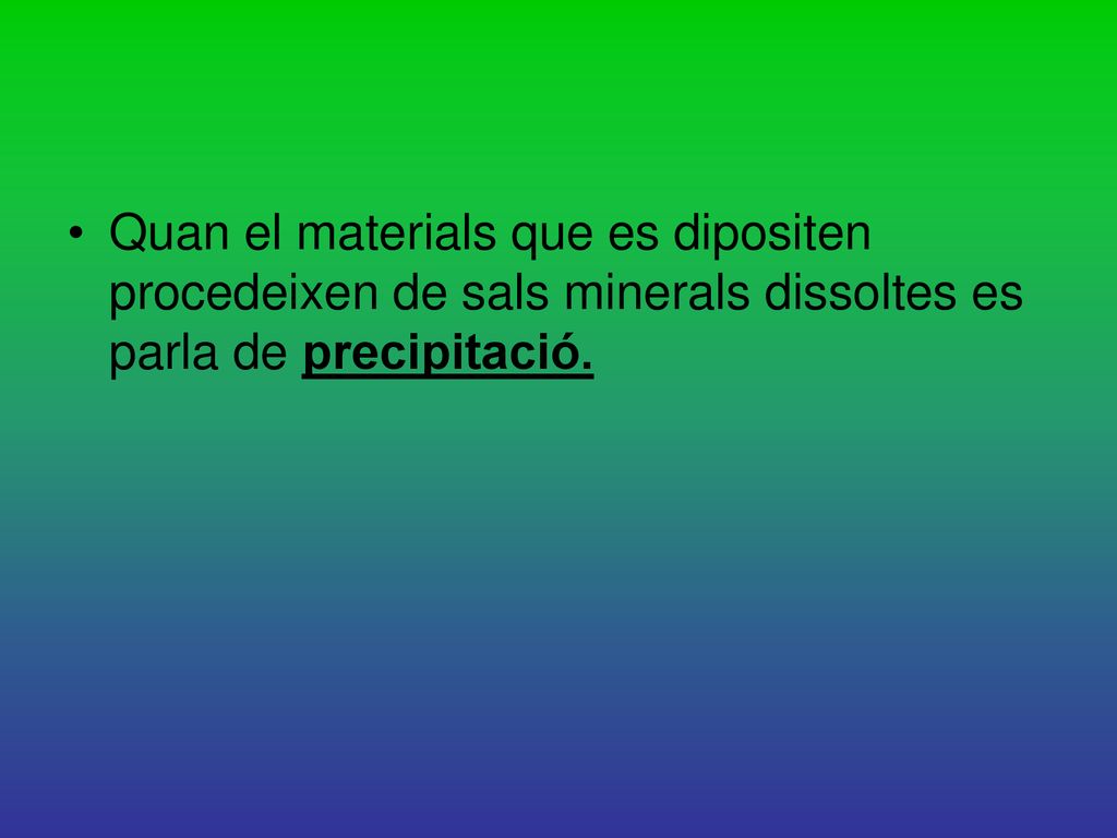 Quan el materials que es dipositen procedeixen de sals minerals dissoltes es parla de precipitació.
